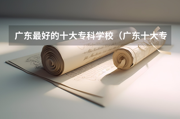 广东最好的十大专科学校（广东十大专科学校排名）