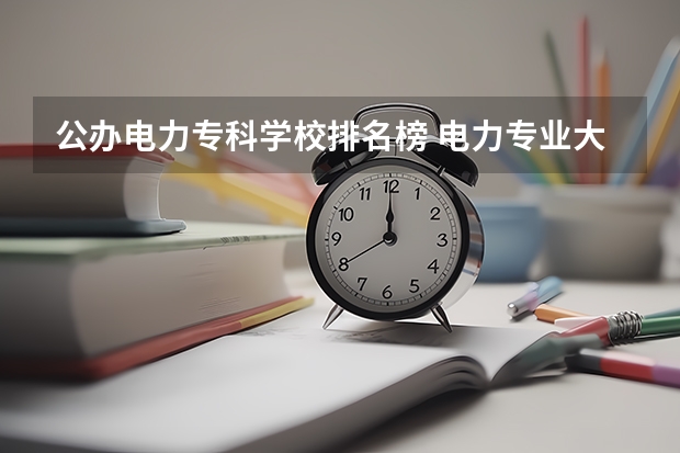 公办电力专科学校排名榜 电力专业大专院校排名