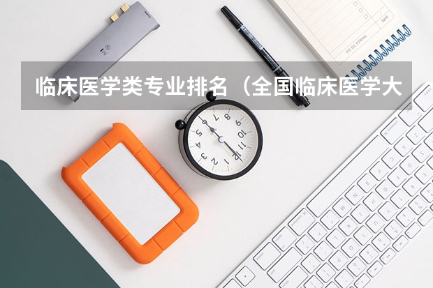 临床医学类专业排名（全国临床医学大学排名一览表）