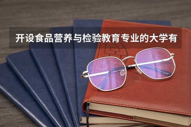 开设食品营养与检验教育专业的大学有哪些