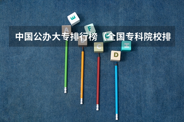 中国公办大专排行榜(全国专科院校排名)