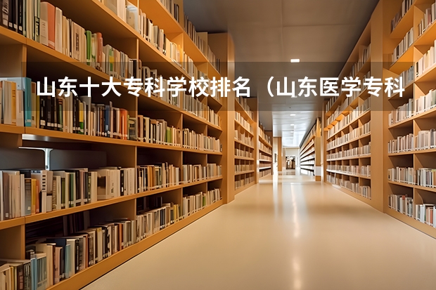 山东十大专科学校排名（山东医学专科院校排名）