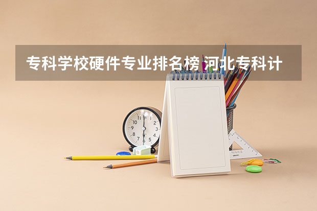 专科学校硬件专业排名榜 河北专科计算机专业学校排名