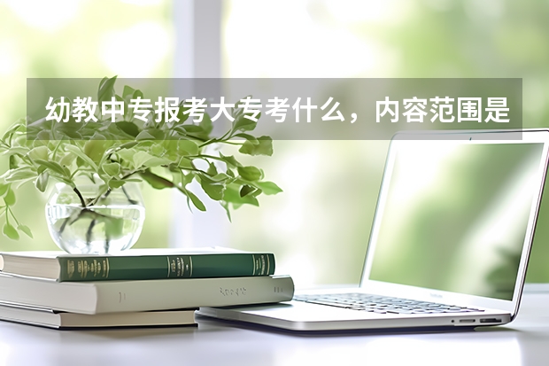 幼教中专报考大专考什么，内容范围是什么