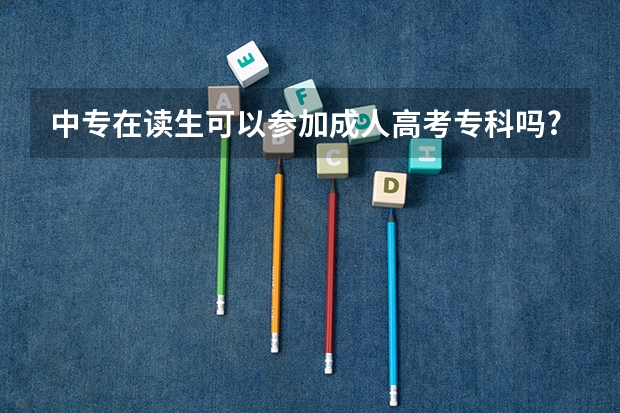 中专在读生可以参加成人高考专科吗?