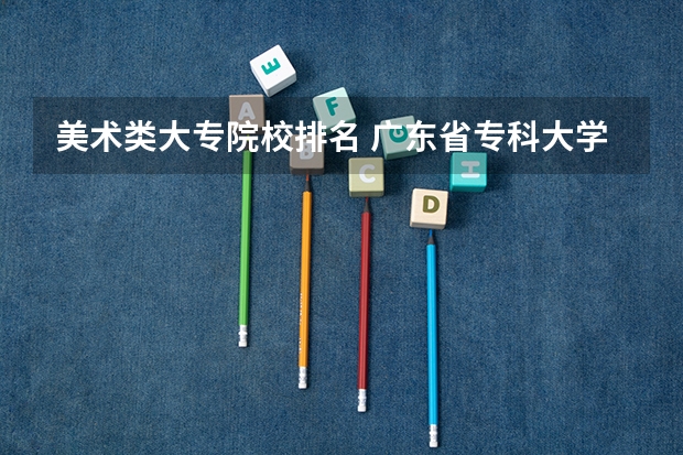 美术类大专院校排名 广东省专科大学排名
