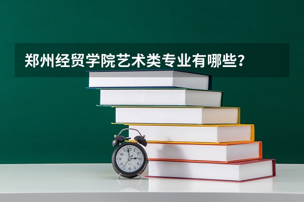 郑州经贸学院艺术类专业有哪些？