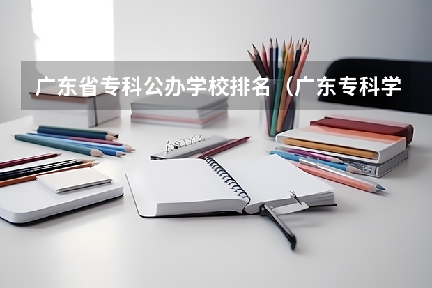 广东省专科公办学校排名（广东专科学校排名榜及录取分数线）