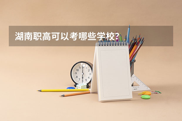 湖南职高可以考哪些学校？