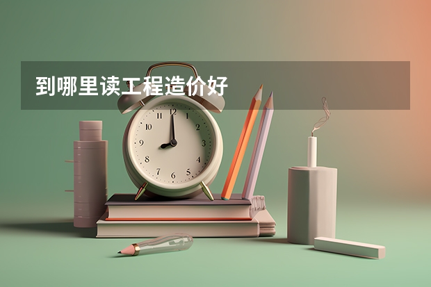 到哪里读工程造价好