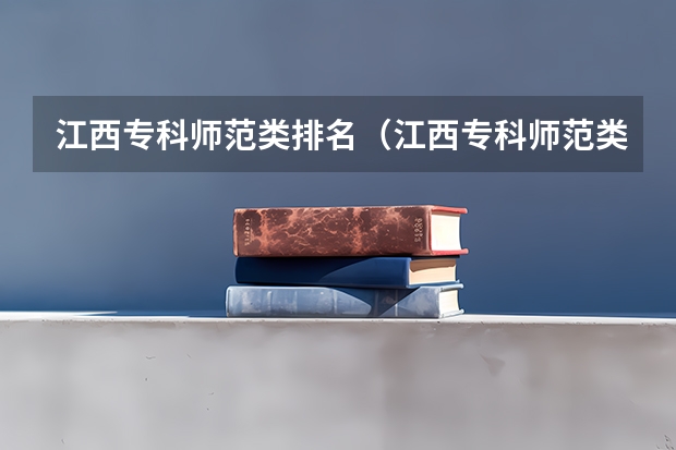 江西专科师范类排名（江西专科师范类学校排名及分数线）