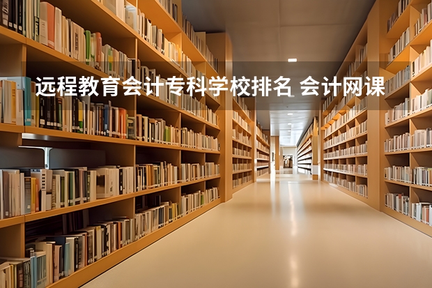 远程教育会计专科学校排名 会计网课培训机构排名前十