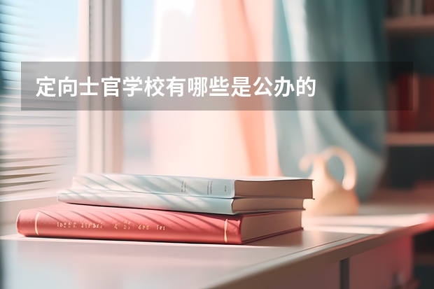 定向士官学校有哪些是公办的