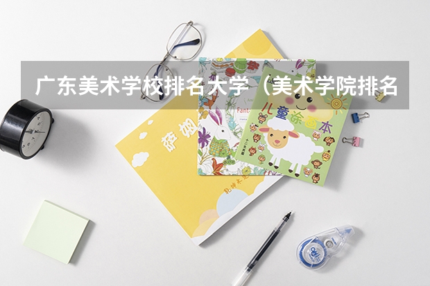广东美术学校排名大学（美术学院排名前十）