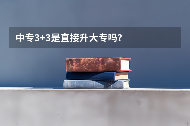 中专3+3是直接升大专吗？