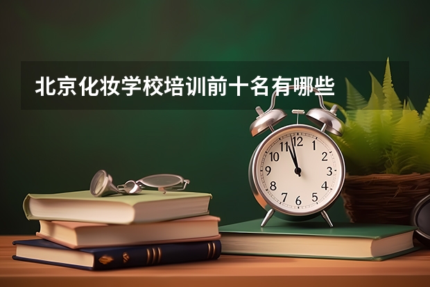 北京化妆学校培训前十名有哪些