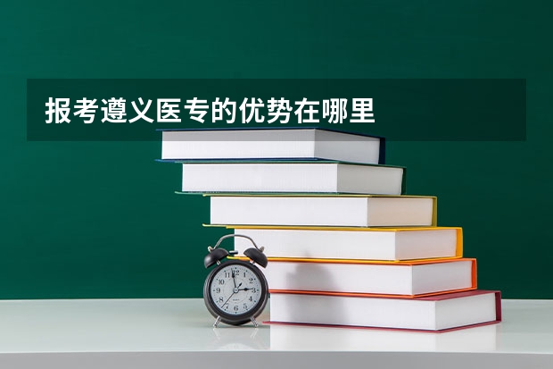 报考遵义医专的优势在哪里