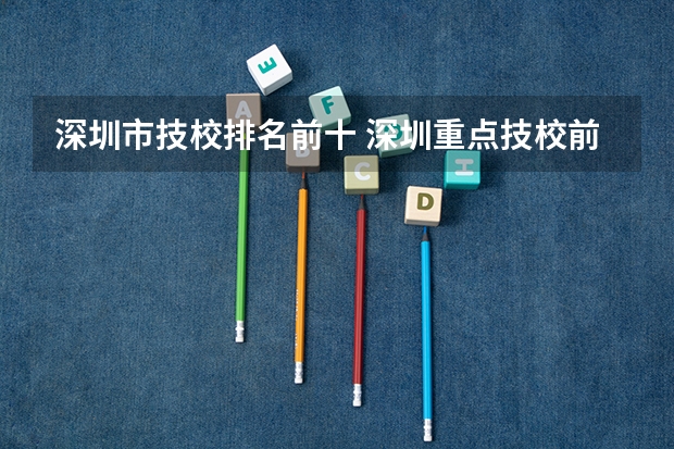 深圳市技校排名前十 深圳重点技校前十名学校名单