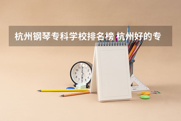 杭州钢琴专科学校排名榜 杭州好的专科学校排名