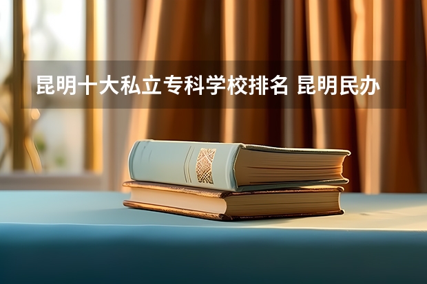 昆明十大私立专科学校排名 昆明民办大专学校有哪些