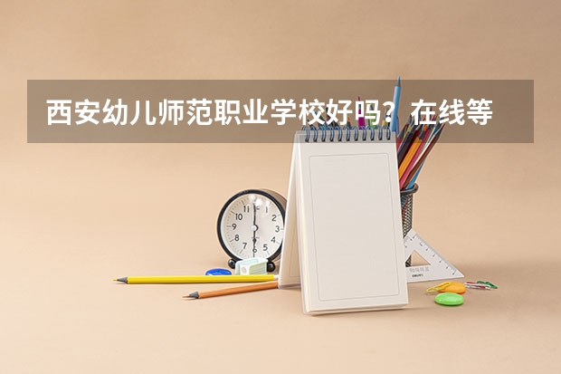 西安幼儿师范职业学校好吗？在线等 急