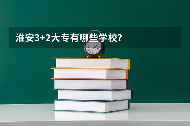 淮安3+2大专有哪些学校？