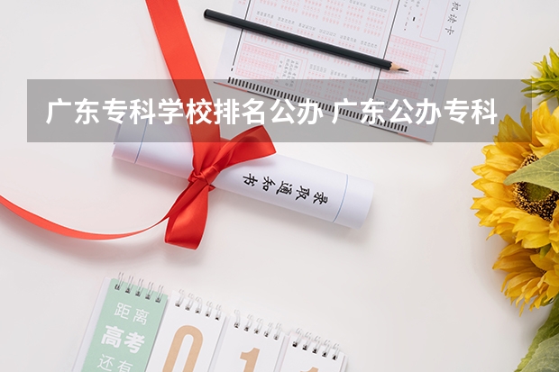 广东专科学校排名公办 广东公办专科院校排名
