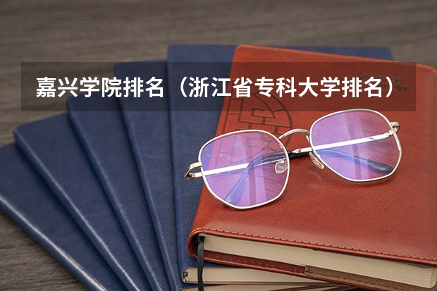 嘉兴学院排名（浙江省专科大学排名）