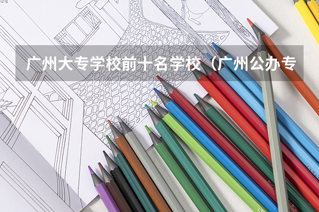 广州大专学校前十名学校（广州公办专科院校排名）