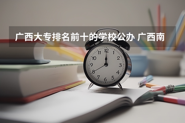 广西大专排名前十的学校公办 广西南宁职校排名前十名学校