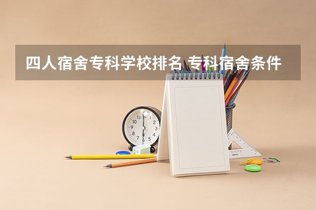 四人宿舍专科学校排名 专科宿舍条件好的学校