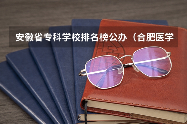 安徽省专科学校排名榜公办（合肥医学高等专科学校分数线）