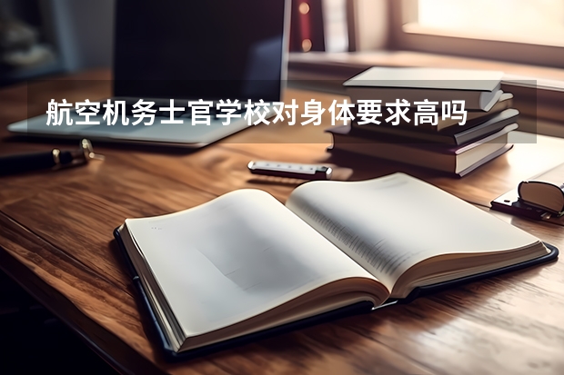 航空机务士官学校对身体要求高吗
