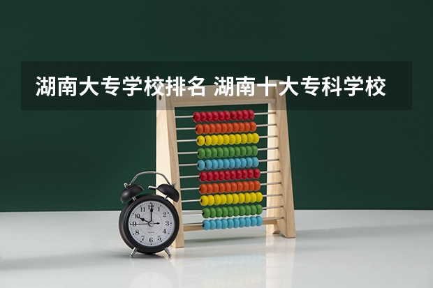 湖南大专学校排名 湖南十大专科学校