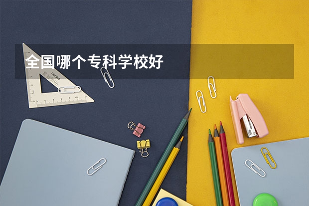 全国哪个专科学校好