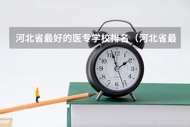 河北省最好的医专学校排名（河北省最好的大专院校排名）