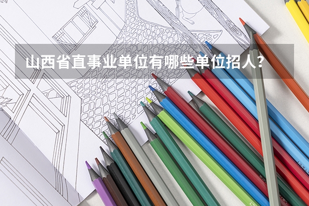 山西省直事业单位有哪些单位招人？