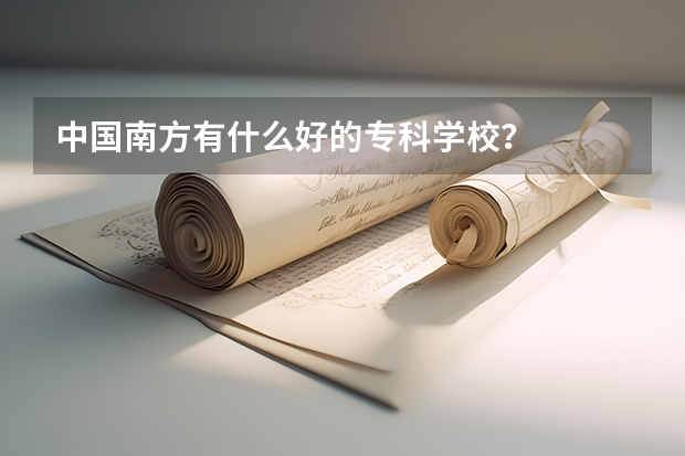 中国南方有什么好的专科学校？