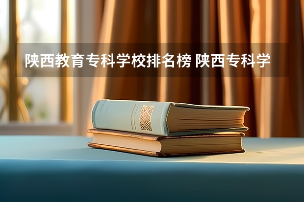 陕西教育专科学校排名榜 陕西专科学校排名前十公办
