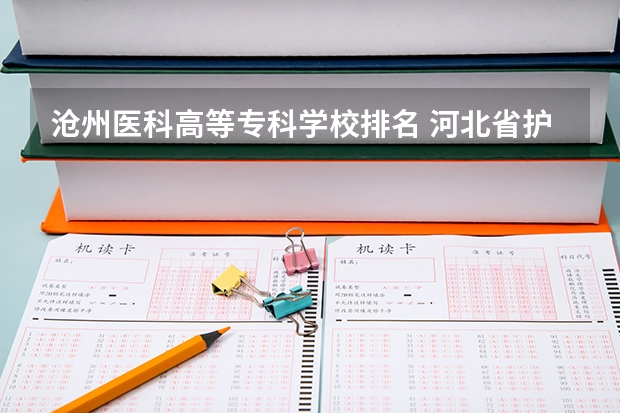 沧州医科高等专科学校排名 河北省护理专业32学校？
