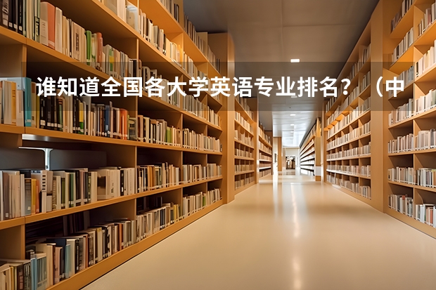 谁知道全国各大学英语专业排名?(中国比较好的大学排名)