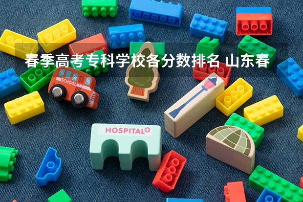 春季高考专科学校各分数排名 山东春季高考专科学校排名