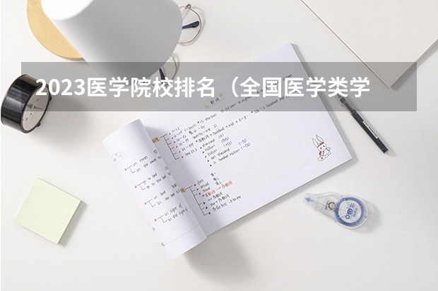 2023医学院校排名（全国医学类学校排名）