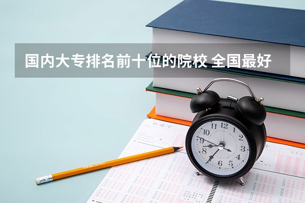 国内大专排名前十位的院校 全国最好的大专排名