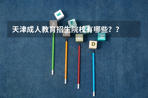 天津成人教育招生院校有哪些？？