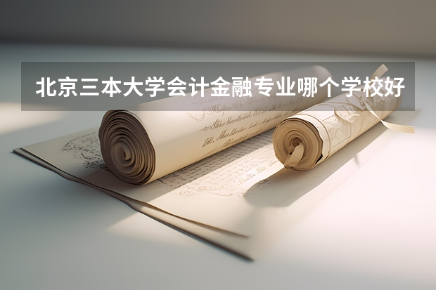 北京三本大学会计金融专业哪个学校好一些?