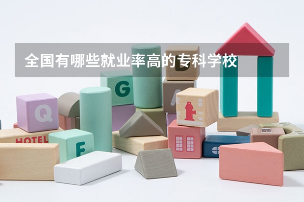 全国有哪些就业率高的专科学校