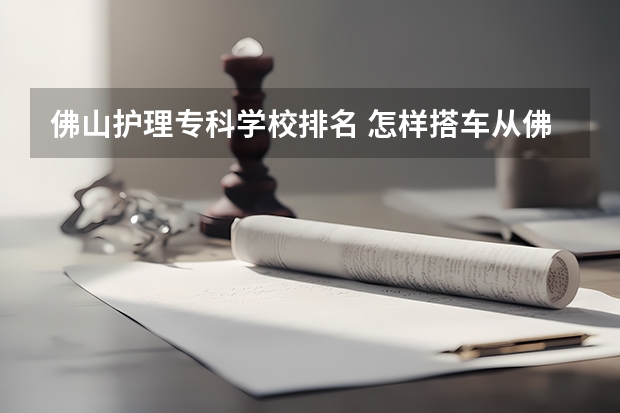 佛山护理专科学校排名 怎样搭车从佛山去广州医学院护理学校