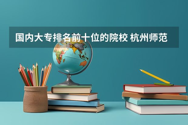 国内大专排名前十位的院校 杭州师范大学全国排名