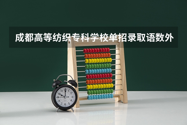 成都高等纺织专科学校单招录取语数外要求是多少